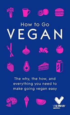 How To Go Vegan: het waarom, het hoe en alles wat je nodig hebt om vegan te worden